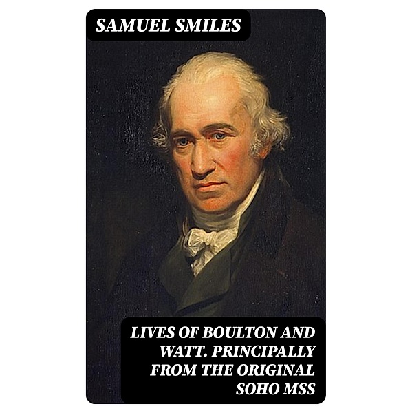 Lives of Boulton and Watt. Principally from the Original Soho Mss, Samuel Smiles