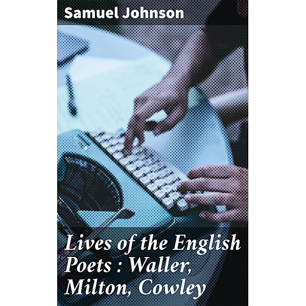 Lives of the English Poets : Waller, Milton, Cowley, Samuel Johnson