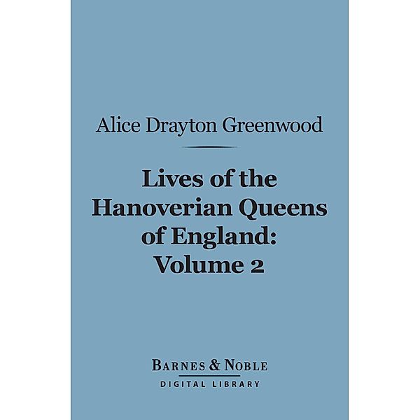 Lives of the Hanoverian Queens of England, Volume 2 (Barnes & Noble Digital Library) / Barnes & Noble, Alice Drayton Greenwood