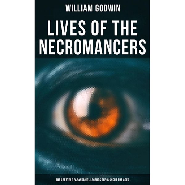 Lives of the Necromancers (The Greatest Paranormal Legends Throughout the Ages), William Godwin