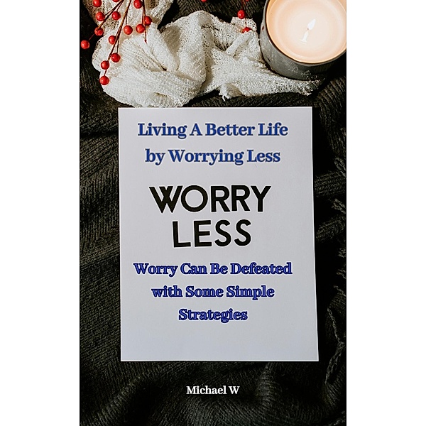 Living A Better Life by Worrying Less, Michael W