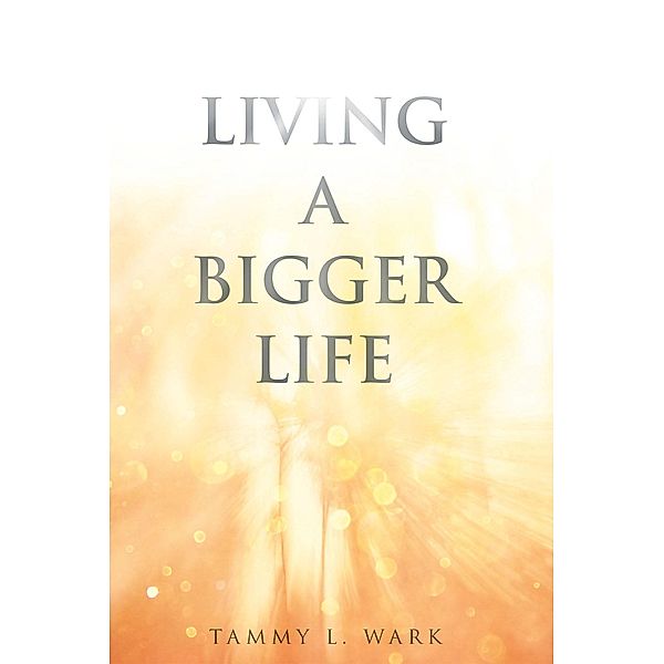 Living a Bigger Life, Tammy L. Wark