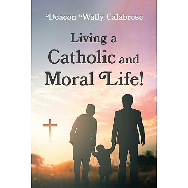 Living a Catholic and Moral Life!, Deacon Wally Calabrese