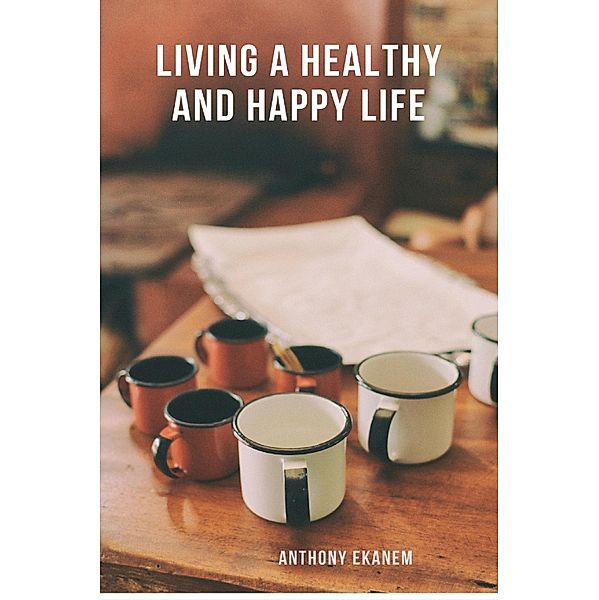 Living a Healthy and Happy Life, Anthony Ekanem