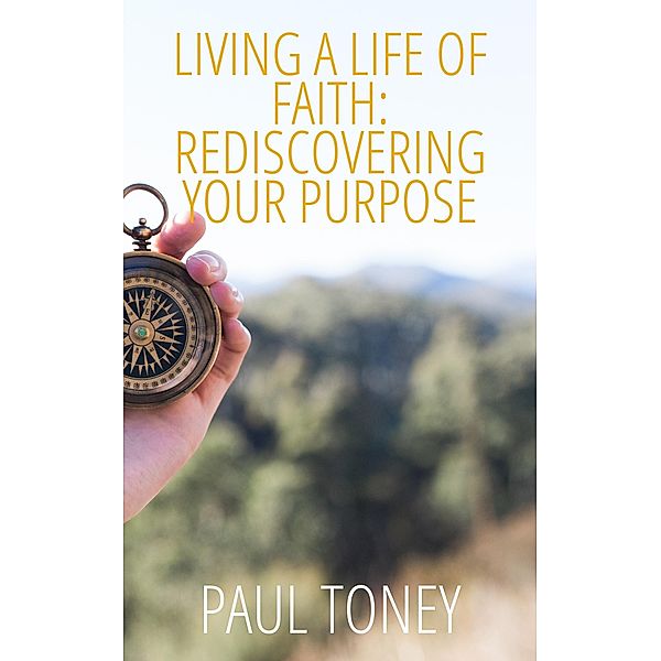 Living a Life of Faith: Rediscovering Your Purpose, Paul Toney