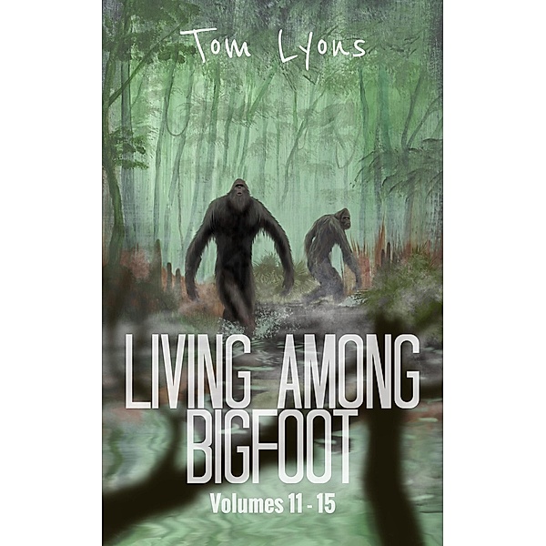 Living Among Bigfoot: Volumes 11-15 (Living Among Bigfoot: Collector's Edition Book 3) / Living Among Bigfoot: Collector's Edition, Tom Lyons