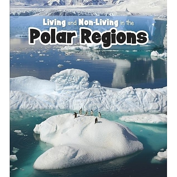 Living and Non-living in the Polar Regions / Raintree Publishers, Rebecca Rissman