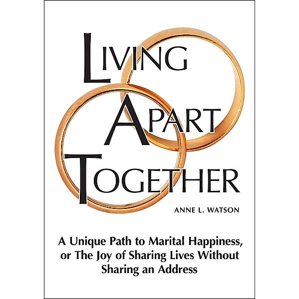Living Apart Together: A Unique Path to Marital Happiness, or The Joy of Sharing Lives Without Sharing an Address, Anne L. Watson