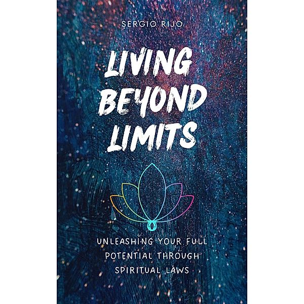 Living Beyond Limits: Unleashing Your Full Potential through Spiritual Laws, Sergio Rijo