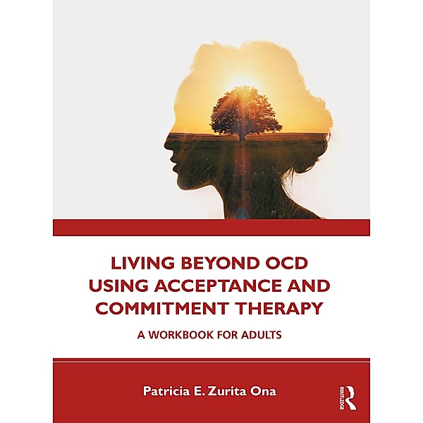 Living Beyond OCD Using Acceptance and Commitment Therapy, Patricia E. Zurita Ona