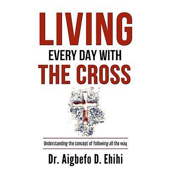 LIVING EVERY DAY WITH THE CROSS, Aigbefo Ehihi