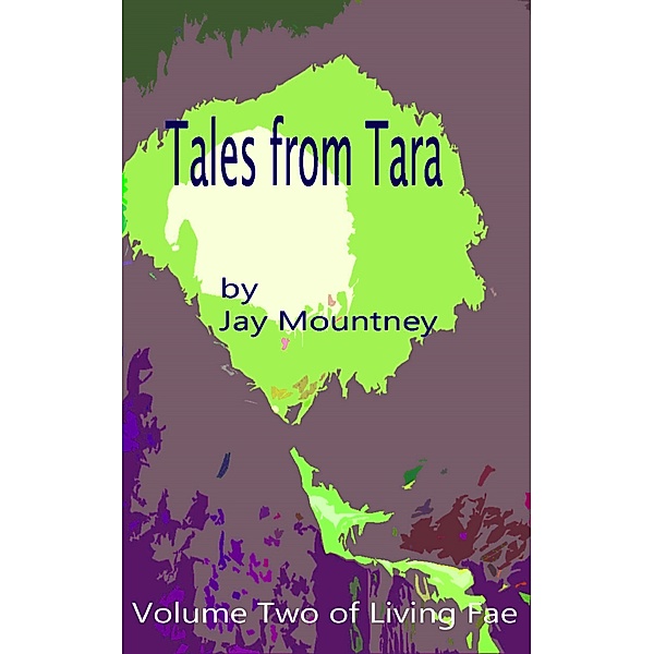 Living Fae: Tales from Tara: volume 2 in the series Living Fae, Jay Mountney