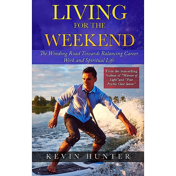 Living for the Weekend: The Winding Road Towards Balancing Career Work and Spiritual Life, Kevin Hunter