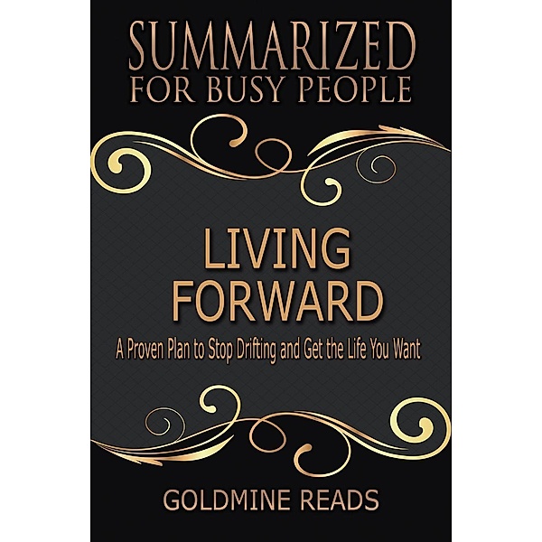 Living Forward - Summarized for Busy People: A Proven Plan to Stop Drifting and Get the Life You Want, Goldmine Reads