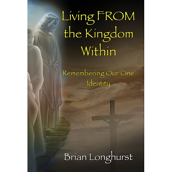Living FROM the Kingdom Within: Remembering Our One Identity, Brian Longhurst