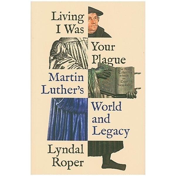 Living I Was Your Plague - Martin Luther's World and Legacy, Lyndal Roper