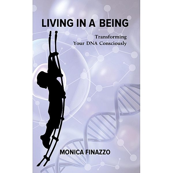 Living in a Being - Transforming Your DNA Consciously / Austin Macauley Publishers, Monica Finazzo
