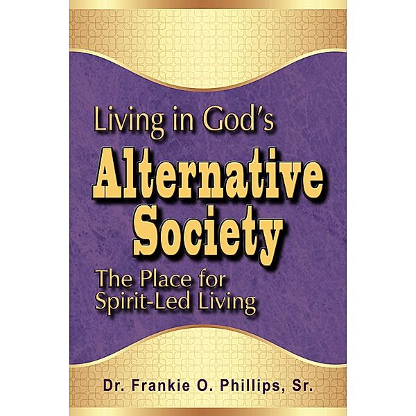 Living in God's Alternative Society: The Place for Spirit-Led Living, Frankie O. Phillips