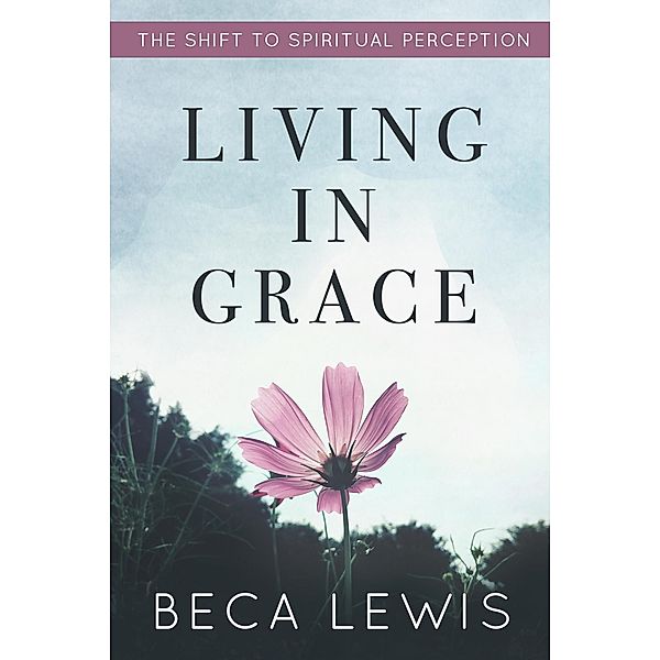 Living In Grace: The Shift To Spiritual Perception (The Shift Series, #1) / The Shift Series, Beca Lewis