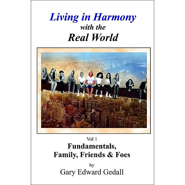 Living in Harmony with the Real World Vol 1 -  Fundamentals, Family & Friends / Living in Harmony with the Real World, Gary Edward Gedall