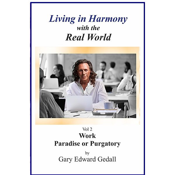 Living in Harmony  With the Real World  Volume 2  Work Paradise Or Purgatory (Living in Harmony with the Real World, #2) / Living in Harmony with the Real World, Gary Edward Gedall