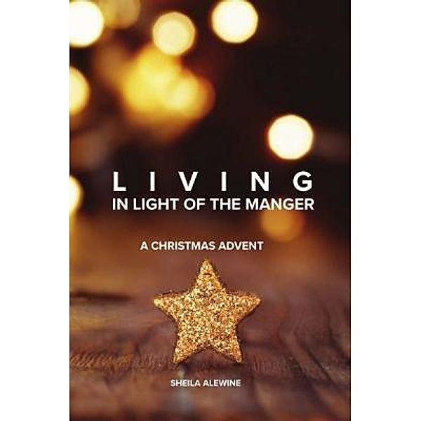 Living In Light Of The Manger, Sheila K Alewine