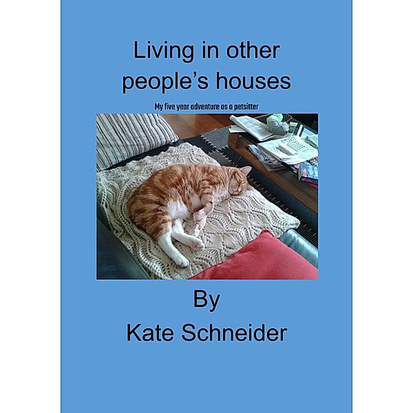 Living in Other People's Houses: My Five Year Adventure as a Petsitter., Kate Schneider