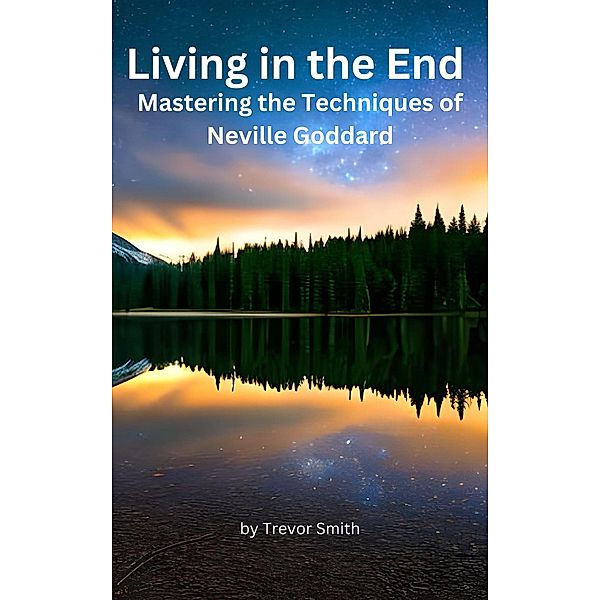 Living in the End: Mastering the Techniques of Neville Goddard, Trevor Smith