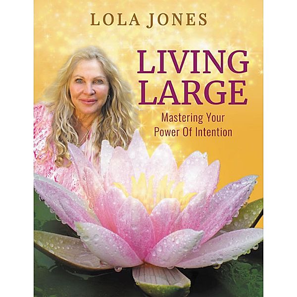 Living Large: Mastering Your Power of Intention, Lola Jones