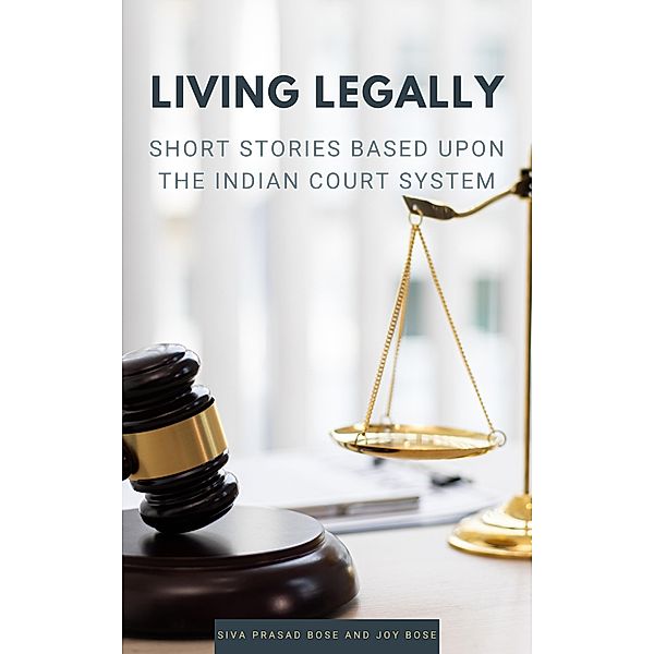 Living Legally: Short Stories Based Upon the Indian Court System, Siva Prasad Bose, Joy Bose