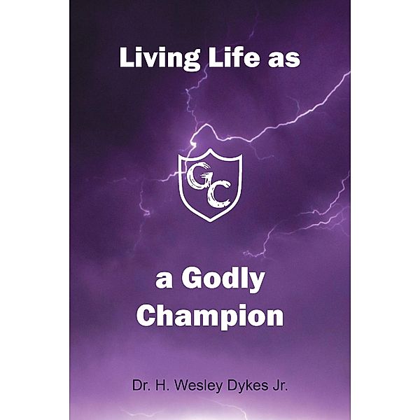 Living Life as a Godly Champion, H. Wesley Dykes