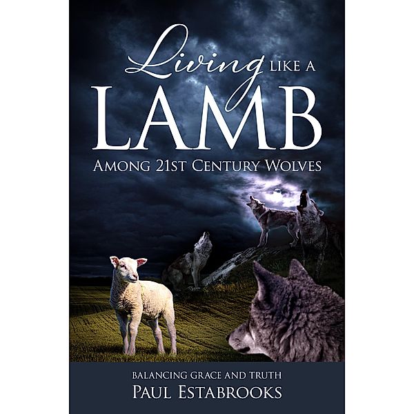 Living Like A Lamb Among 21st Century Wolves, Paul Estabrooks