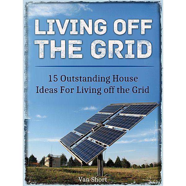 Living off the Grid: 15 Outstanding House Ideas For Living off the Grid, van Short