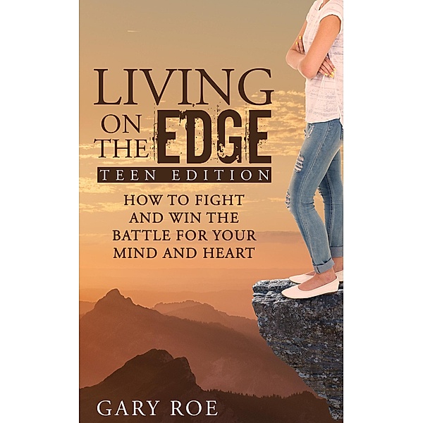 Living on the Edge: How to Fight and Win the Battle for Your Mind and Heart (Teen Edition), Gary Roe