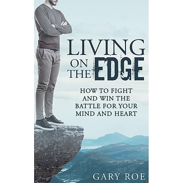 Living on the Edge: How to Fight and Win the Battle for Your Mind and Heart, Gary Roe