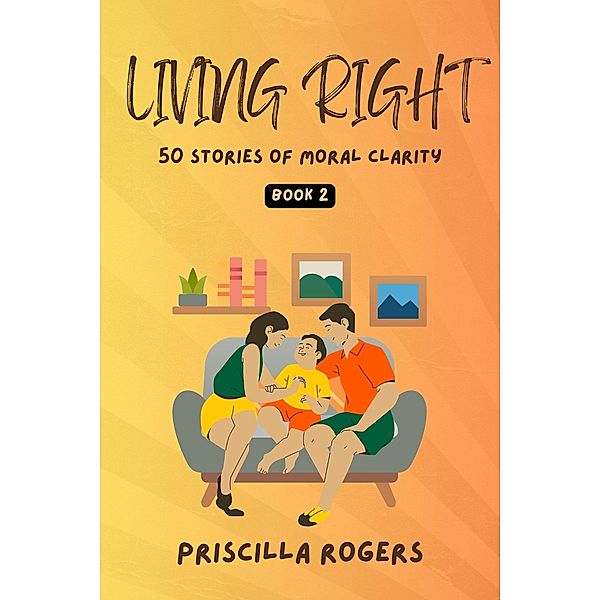 Living Right - 50 Stories Of Moral Clarity - Book 2 (Living Right - Moral Stories For A Beautiful Life, #2) / Living Right - Moral Stories For A Beautiful Life, Priscilla Rogers