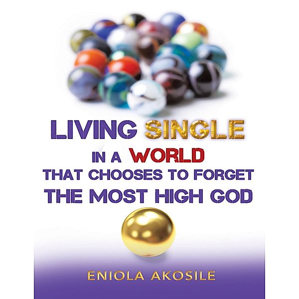 Living Single In a World That Chooses to Forget the Most High God, Eniola Akosile