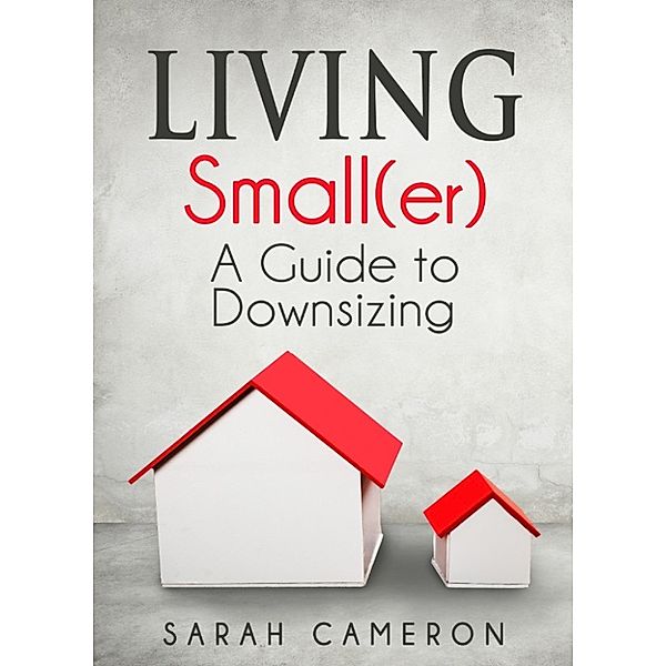 Living Small(er) - A Guide To Downsizing, Sarah Cameron