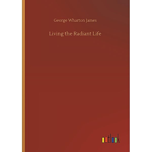 Living the Radiant Life, George Wharton James