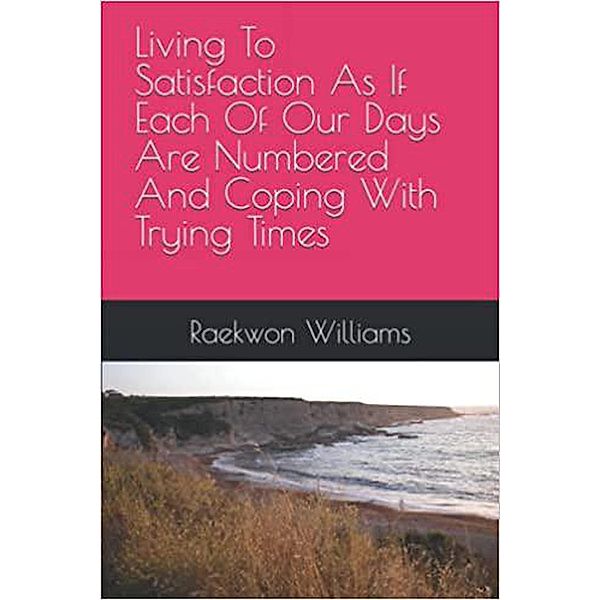 Living To Satisfaction As If Each Of Our Days Are Numbered And Coping With Trying Times, Raekwon Williams