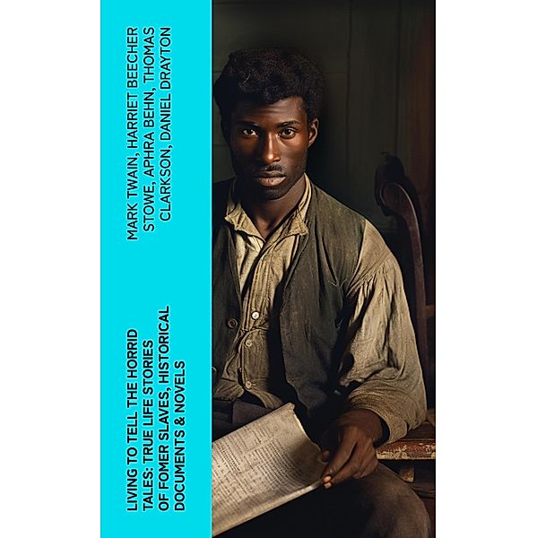 Living to Tell the Horrid Tales: True Life Stories of Fomer Slaves, Historical Documents & Novels, Mark Twain, Ida B. Wells-Barnett, Moses Grandy, William Wells Brown, William Still, Nat Turner, Henry Bibb, Olaudah Equiano, Sojourner Truth, Mary Prince, Kate Drumgoold, Harriet Beecher Stowe, Frederick Douglass, Brantz Mayer, Theodore Canot, Booker T. Washington, Elizabeth Keckley, Albion Winegar Tourgée, Charles Ball, Solomon Northup, Josiah Henson, Stephen Smith, Aphra Behn, Harriet E. Wilson, Ellen Craft, William Craft, John Gabriel Stedman, Charles W. Chesnutt, Sarah H. Bradford, Sutton E. Griggs, Lucy A. Delaney, L. S. Thompson, F. G. De Fontaine, Thomas Clarkson, Henry Box Brown, John Dixon Long, Harriet Jacobs, Jacob D. Green, Thomas S. Gaines, Willie Lynch, Margaretta Matilda Odell, Joseph Mountain, Daniel Drayton, Louis Hughes, Lydia Maria Child, James Weldon Johnson, Austin Steward