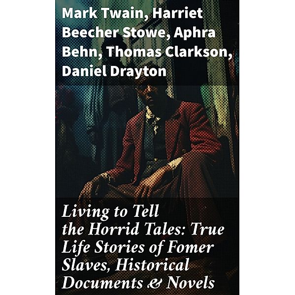 Living to Tell the Horrid Tales: True Life Stories of Fomer Slaves, Historical Documents & Novels, Mark Twain, Ida B. Wells-Barnett, Moses Grandy, William Wells Brown, William Still, Nat Turner, Henry Bibb, Olaudah Equiano, Sojourner Truth, Mary Prince, Kate Drumgoold, Harriet Beecher Stowe, Frederick Douglass, Brantz Mayer, Theodore Canot, Booker T. Washington, Elizabeth Keckley, Albion Winegar Tourgée, Charles Ball, Solomon Northup, Josiah Henson, Stephen Smith, Aphra Behn, Harriet E. Wilson, Ellen Craft, William Craft, John Gabriel Stedman, Charles W. Chesnutt, Sarah H. Bradford, Sutton E. Griggs, Lucy A. Delaney, L. S. Thompson, F. G. De Fontaine, Thomas Clarkson, Henry Box Brown, John Dixon Long, Harriet Jacobs, Jacob D. Green, Thomas S. Gaines, Willie Lynch, Margaretta Matilda Odell, Joseph Mountain, Daniel Drayton, Louis Hughes, Lydia Maria Child, James Weldon Johnson, Austin Steward