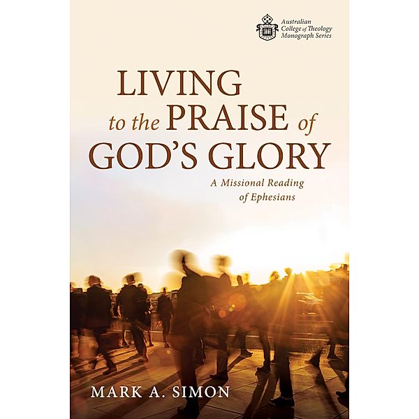 Living to the Praise of God's Glory / Australian College of Theology Monograph Series, Mark A. Simon