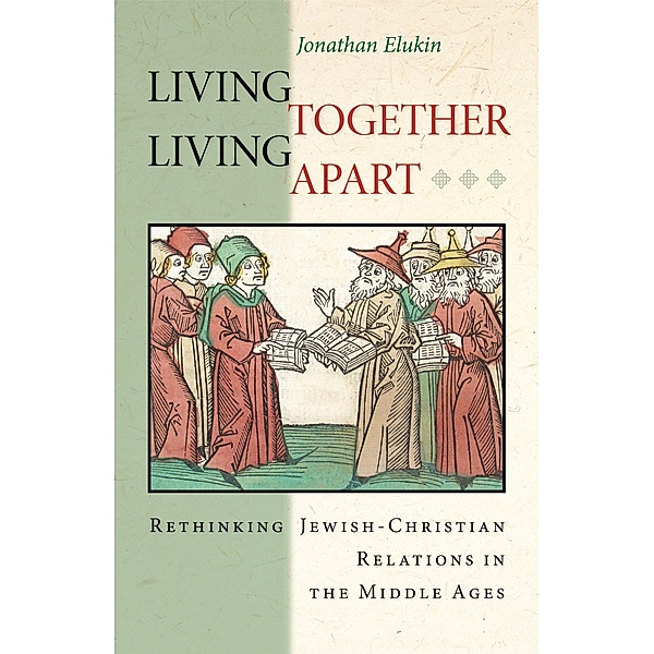 Living Together, Living Apart / Jews, Christians, and Muslims from the Ancient to the Modern World, Jonathan Elukin