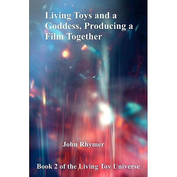 Living Toys and a Goddess, Producing a Film Together (Living Toy Universe, #2) / Living Toy Universe, John Rhymer