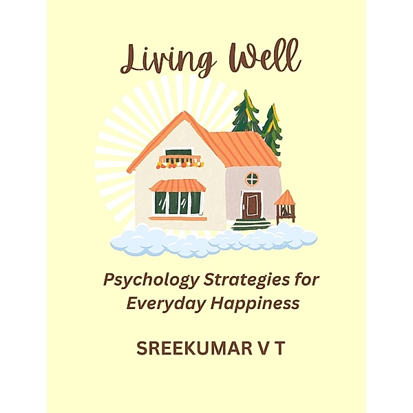 Living Well: Positive Psychology Strategies for Everyday Happiness, Sreekumar V T