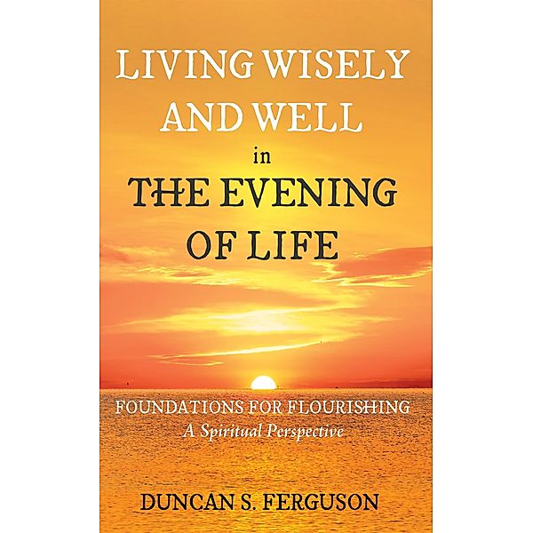 Living Wisely and Well in the Evening of Life, Duncan S. Ferguson