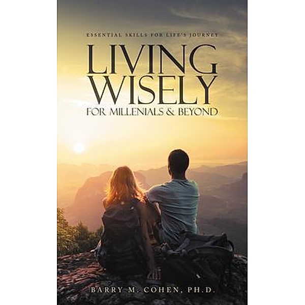Living Wisely - For Millenials & Beyond, Ph. D. Cohen