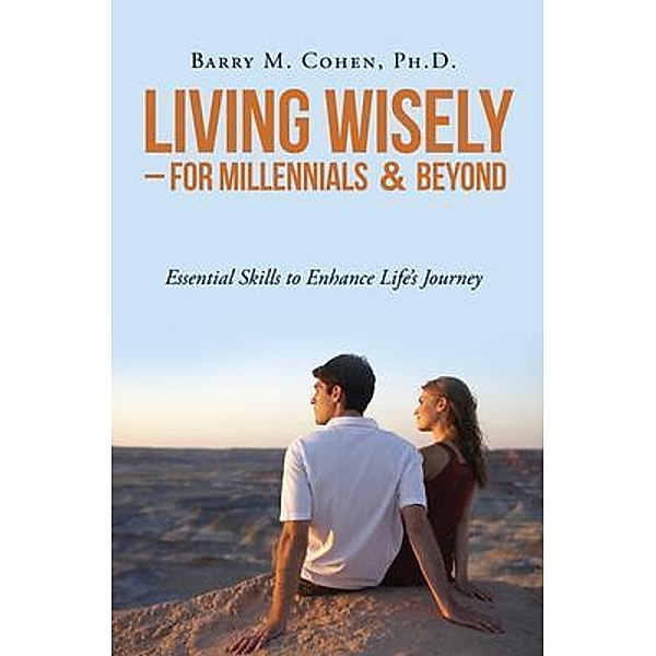 Living Wisely - For Millennials & Beyond, Ph. D. Cohen