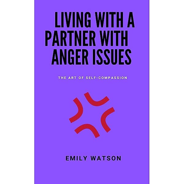 Living With A Partner With Anger Issues: The Art Of Self-Compassion, Emily Watson